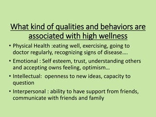 What kind of qualities and behaviors are
associated with high wellness
• Physical Health :eating well, exercising, going t...