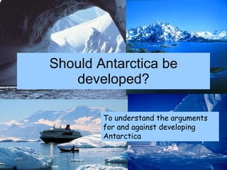 Should Antarctica be developed? To understand the arguments for and against developing Antarctica 