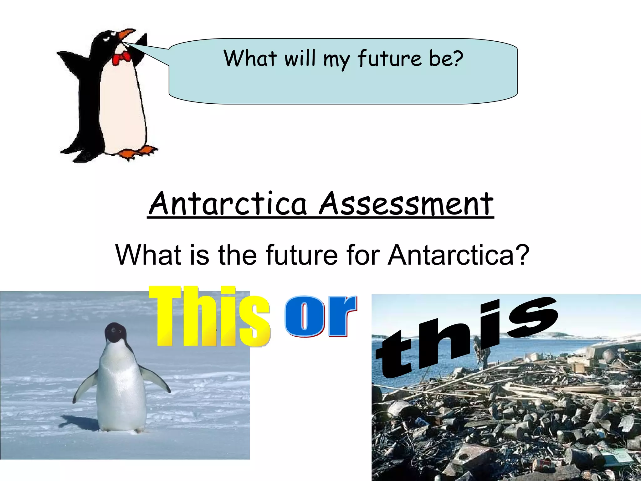 Antarctica Assessment What is the future for Antarctica? What will my future be? This or this