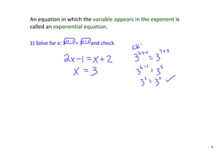 An equation in which the variable appears in the exponent is 
called an exponential equation.

1) Solve for x: 32x ‐ 1 = 3x + 2 and check. 




                                                                1
 