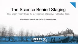 The Science Behind Staging
How Graph Theory Helps the Development of Liferay’s Publication Tools
Máté Thurzó, Staging Lead, Senior Software Engineer
 