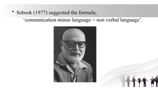 • Sebeok (1977) suggested the formula,
‘comunnication minus language = non verbal language’.
 
