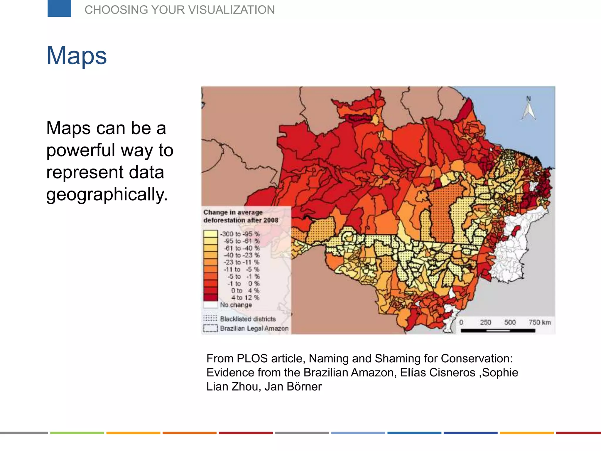 Maps can be a
powerful way to
represent data
geographically.
Maps
From PLOS article, Naming and Shaming for Conservation:
Evidence from the Brazilian Amazon, Elías Cisneros ,Sophie
Lian Zhou, Jan Börner
CHOOSING YOUR VISUALIZATION
 