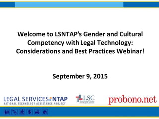 Welcome to LSNTAP’s Gender and Cultural
Competency with Legal Technology:
Considerations and Best Practices Webinar!
September 9, 2015
 