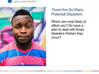 There Are So Many
Potential Disasters
Which are most likely to
affect you? Do have a
plan to deal with those
disasters if/...