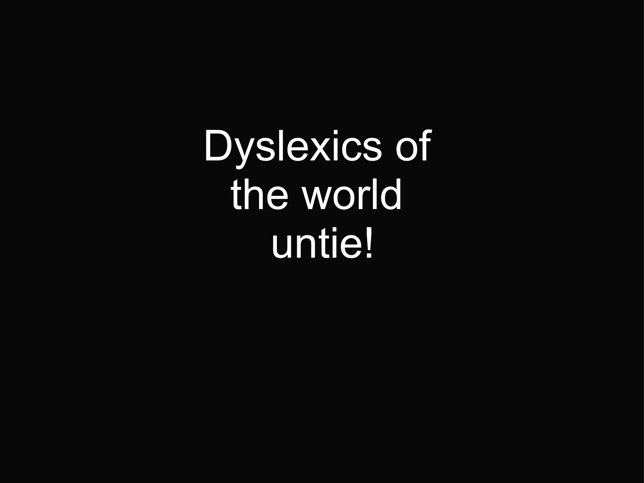 Dyslexics of the world untie!
