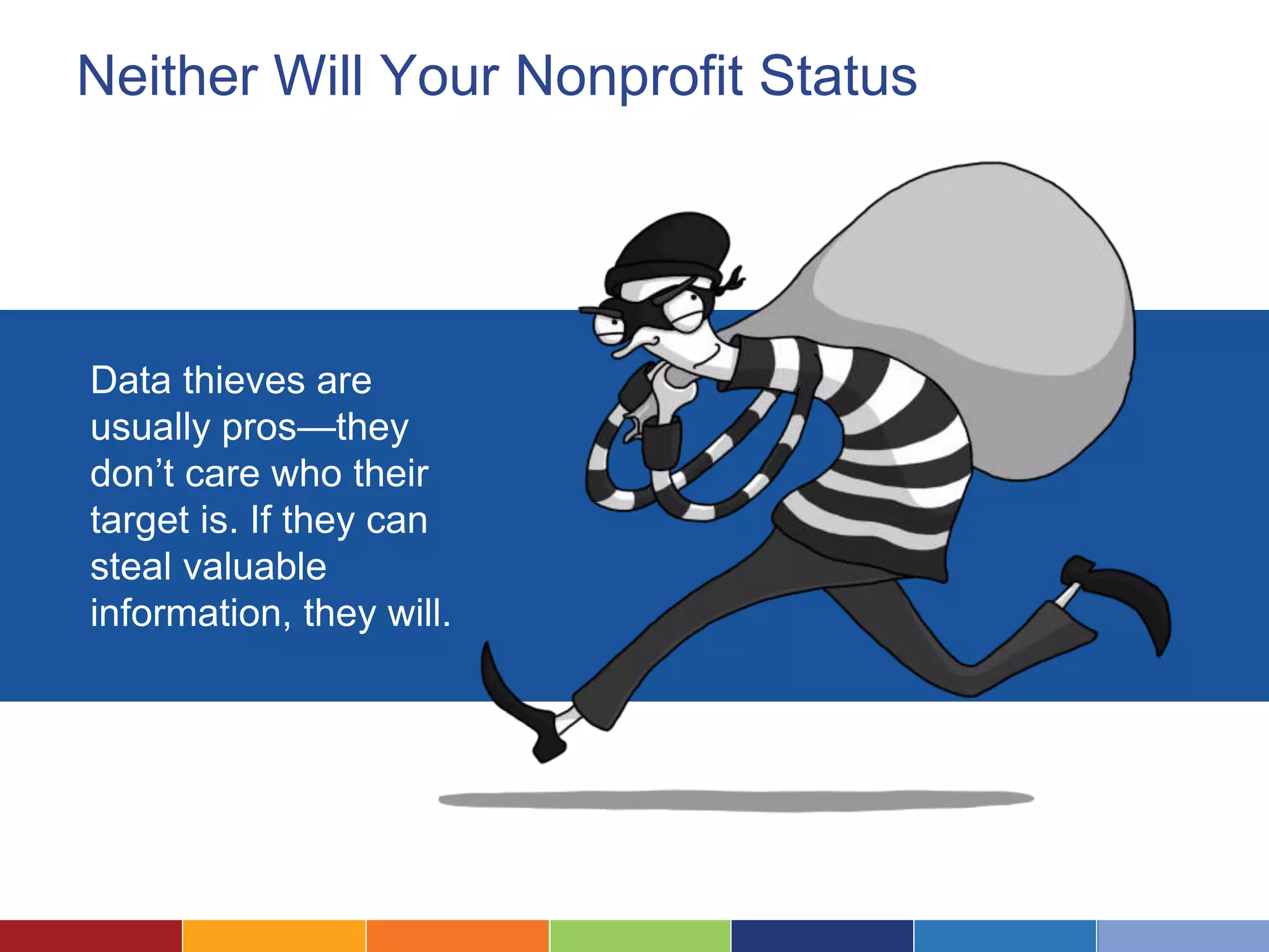 Neither Will Your Nonprofit Status
Survey link:
Data thieves are
usually pros—they
don’t care who their
target is. If they can
steal valuable
information, they will.
 