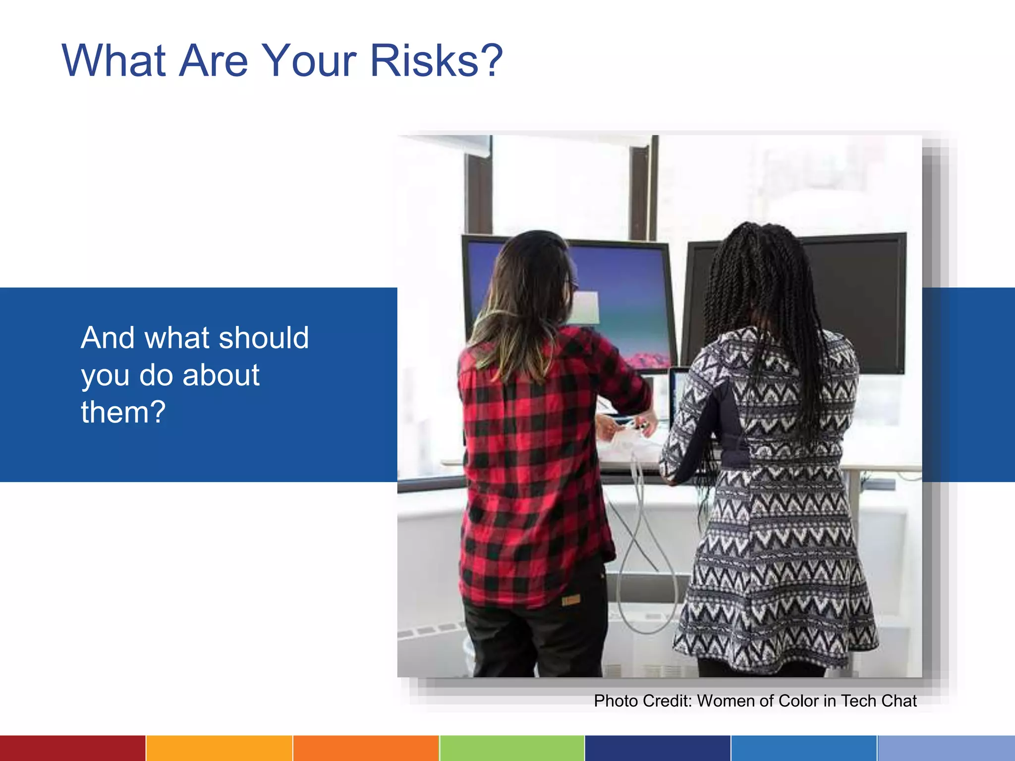 What Are Your Risks?
And what should
you do about
them?
Photo Credit: Women of Color in Tech Chat
 