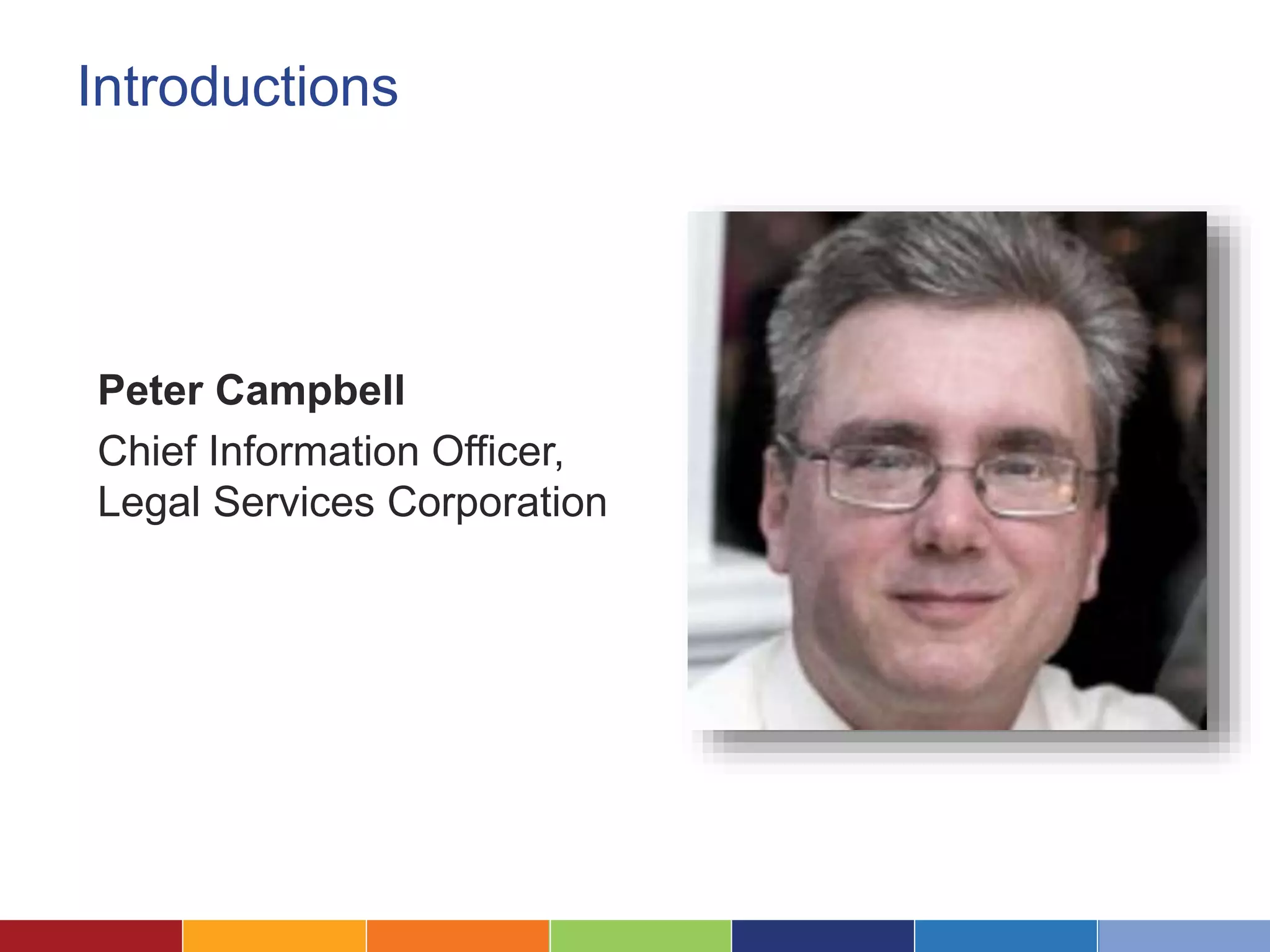 Introductions
Peter Campbell
Chief Information Officer,
Legal Services Corporation
 