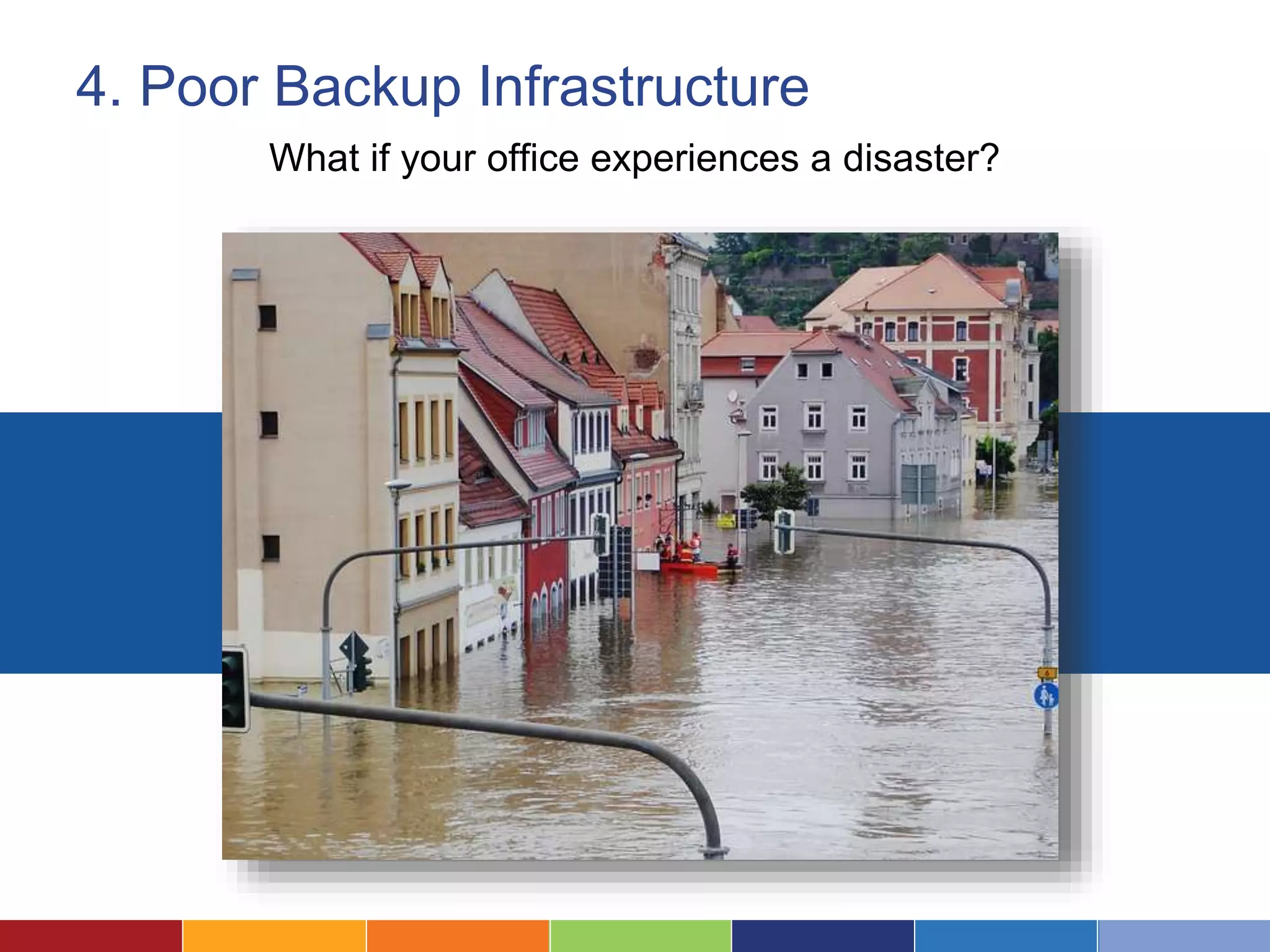 4. Poor Backup Infrastructure
What if your office experiences a disaster?
 