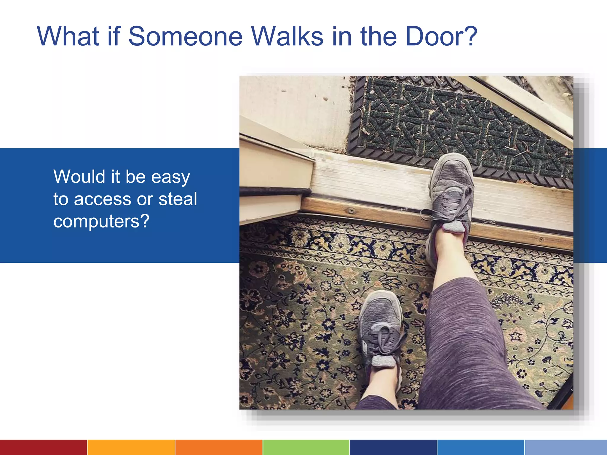 What if Someone Walks in the Door?
Would it be easy
to access or steal
computers?
 