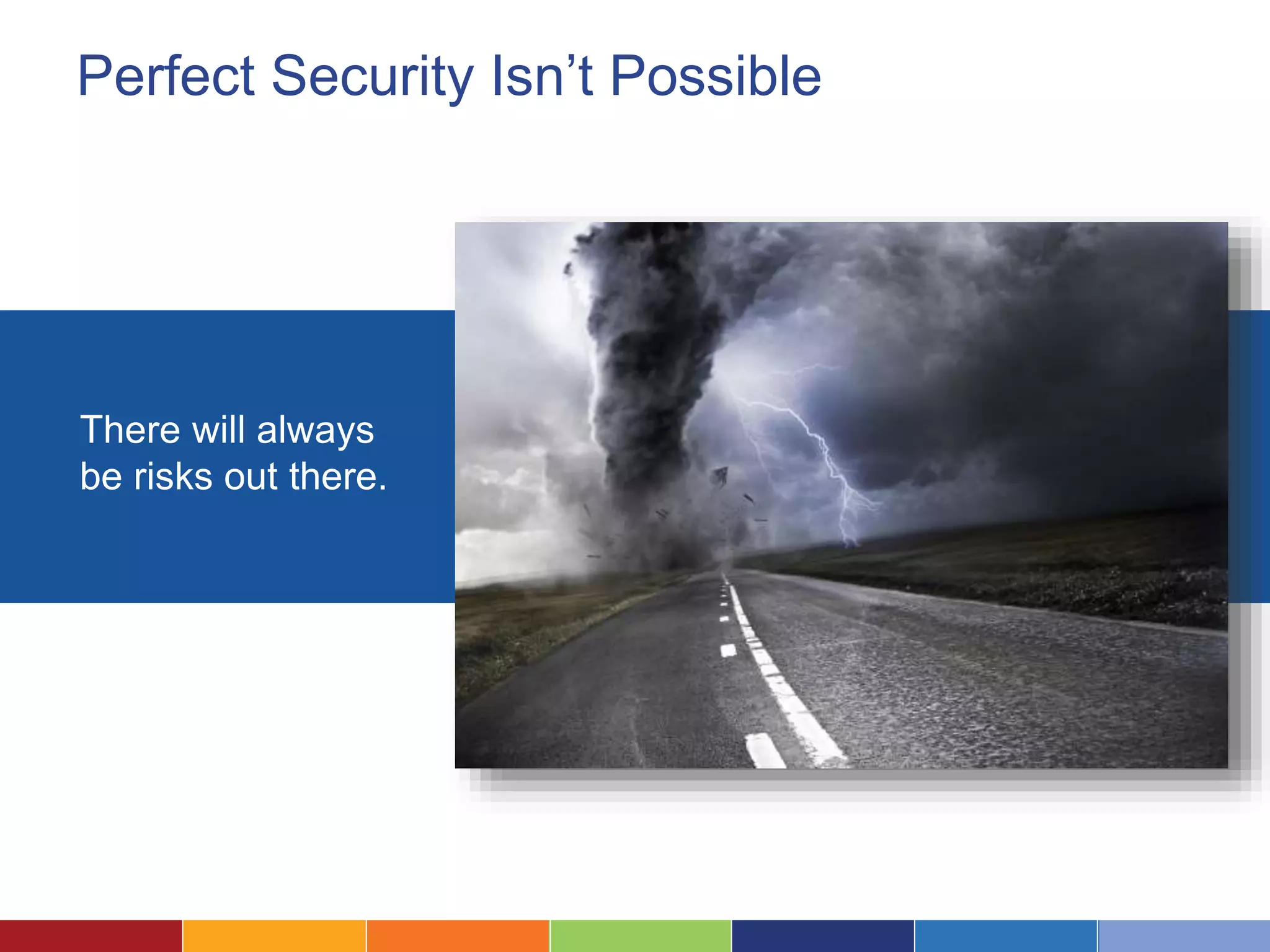 Perfect Security Isn’t Possible
There will always
be risks out there.
 