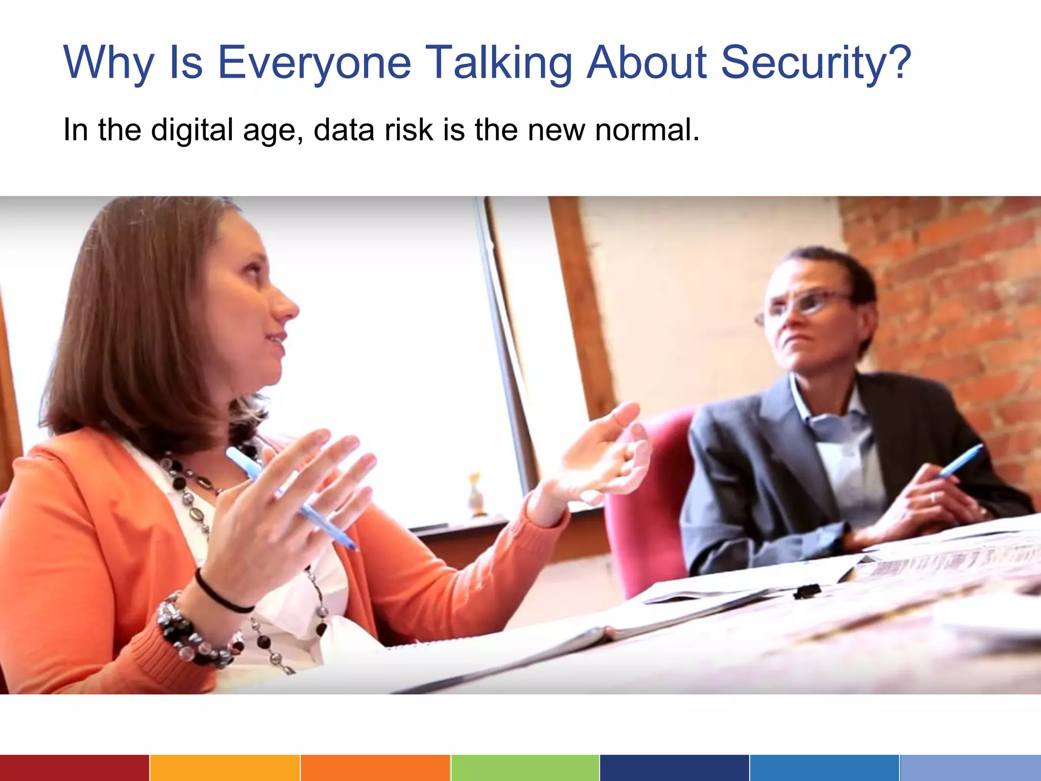 Why Is Everyone Talking About Security?
In the digital age, data risk is the new normal.
 