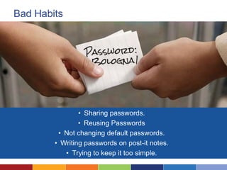 Bad Habits
• Sharing passwords.
• Reusing Passwords
• Not changing default passwords.
• Writing passwords on post-it notes.
• Trying to keep it too simple.
 