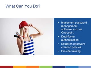 What Can You Do?
• Implement password
management
software such as
OneLogin.
• Dual-factor
authentication.
• Establish password
creation policies.
• Provide training.
 