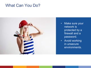 What Can You Do?
• Make sure your
network is
protected by a
firewall and a
password.
• Avoid working
in unsecure
environments.
 