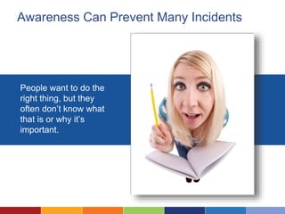 Awareness Can Prevent Many Incidents
People want to do the
right thing, but they
often don’t know what
that is or why it’s
important.
 