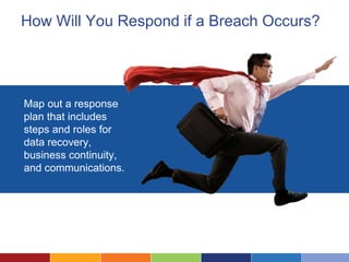 How Will You Respond if a Breach Occurs?
Map out a response
plan that includes
steps and roles for
data recovery,
business continuity,
and communications.
 