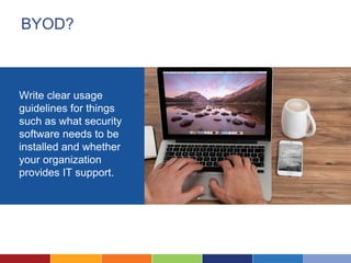 BYOD?
Write clear usage
guidelines for things
such as what security
software needs to be
installed and whether
your organization
provides IT support.
 