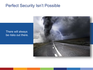 Perfect Security Isn’t Possible
There will always
be risks out there.
 