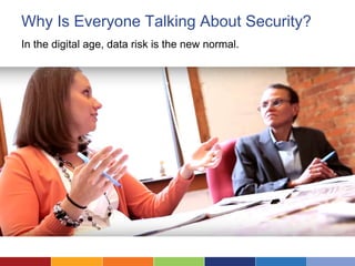 Why Is Everyone Talking About Security?
In the digital age, data risk is the new normal.
 