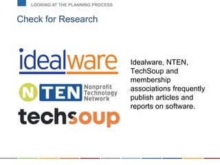 Check for Research
LOOKING AT THE PLANNING PROCESS
Idealware, NTEN,
TechSoup and
membership
associations frequently
publish articles and
reports on software.
 
