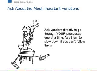 Ask About the Most Important Functions
DEMO THE OPTIONS
Ask vendors directly to go
through YOUR processes
one at a time. Ask them to
slow down if you can’t follow
them.
 