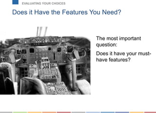 Does it Have the Features You Need?
EVALUATING YOUR CHOICES
The most important
question:
Does it have your must-
have features?
 