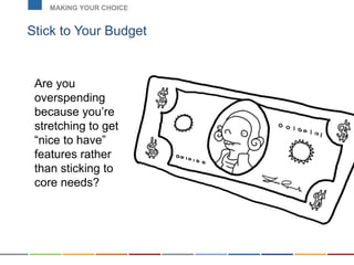 Stick to Your Budget
MAKING YOUR CHOICE
Are you
overspending
because you’re
stretching to get
“nice to have”
features rather
than sticking to
core needs?
 