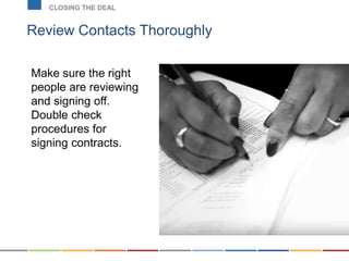 Review Contacts Thoroughly
CLOSING THE DEAL
Make sure the right
people are reviewing
and signing off.
Double check
procedures for
signing contracts.
 
