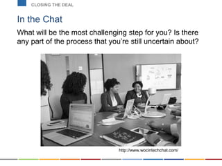 In the Chat
What will be the most challenging step for you? Is there
any part of the process that you’re still uncertain about?
CLOSING THE DEAL
http://www.wocintechchat.com/
 