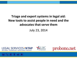 Triage and expert systems in legal aid:
New tools to assist people in need and the
advocates that serve them
July 23, 2014
 