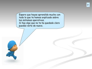 Espero que hayas aprendido mucho con todo lo que te hemos explicado sobre los sistemas operativos. Si hay algo que no te ha quedado claro puedes verlo de nuevo.  