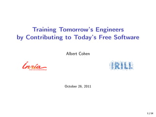 Training Tomorrow's Engineers
by Contributing to Today's Free Software
                Albert Cohen




               October 26, 2011




                                           1 / 14
 
