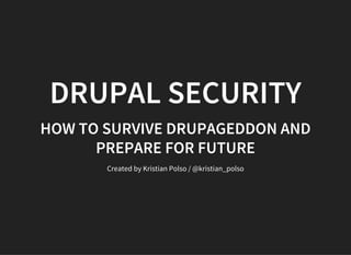 DRUPAL SECURITY
HOW TO SURVIVE DRUPAGEDDON AND
PREPARE FOR FUTURE
Created by Kristian Polso / @kristian_polso
 