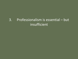 3. Professionalism is essential – but
insufficient
 