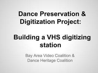 Dance Preservation &
Digitization Project:
Building a VHS digitizing
station
Bay Area Video Coalition &
Dance Heritage Coalition

 