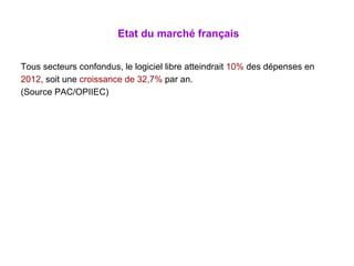 Etat du marché français Tous secteurs confondus, le logiciel libre atteindrait  10%  des dépenses en  2012 , soit une  croissance de 32,7%  par an. (Source PAC/OPIIEC) 