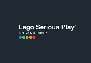 1
Lego Serious Play©
Зачем? Как? Когда?
 