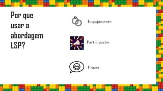 Por que
usar a
abordagem
LSP?
Engajamento
Participação
Prazer
 