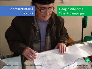 Lumea SEO PPCWebDigital - Agentia ta Specializata in PPC Marketing
Google Adwords
Search Campaign
Administratorul
blocului
 