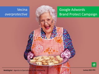 Lumea SEO PPCWebDigital - Agentia ta Specializata in PPC Marketing
Google Adwords
Brand Protect Campaign
Vecina
overprotective
 