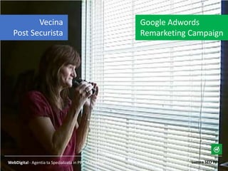 Lumea SEO PPCWebDigital - Agentia ta Specializata in PPC Marketing
Google Adwords
Remarketing Campaign
Vecina
Post Securista
 