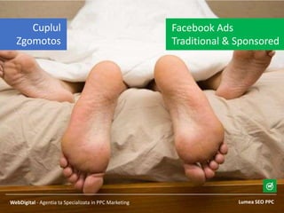 Lumea SEO PPCWebDigital - Agentia ta Specializata in PPC Marketing
Facebook Ads
Traditional & Sponsored
Cuplul
Zgomotos
 