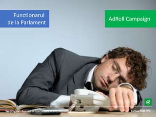 Lumea SEO PPCWebDigital - Agentia ta Specializata in PPC Marketing
AdRoll Campaign
Functionarul
de la Parlament
 