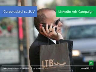 Lumea SEO PPCWebDigital - Agentia ta Specializata in PPC Marketing
LinkedIn Ads CampaignCorporatistul cu SUV
 