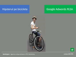 Lumea SEO PPCWebDigital - Agentia ta Specializata in PPC Marketing
Google Adwords RLSAHipsterul pe bicicleta
 