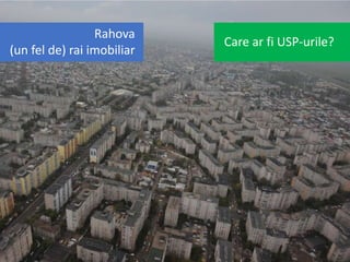 Rahova
(un fel de) rai imobiliar
Care ar fi USP-urile?
 