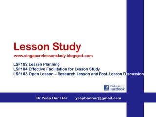 Lesson Study
www.singaporelessonstudy.blogspot.com
LSP102 Lesson Planning
LSP104 Effective Facilitation for Lesson Study
LSP103 Open Lesson – Research Lesson and Post-Lesson Discussion

Dr Yeap Ban Har

yeapbanhar@gmail.com

 