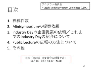 ⽬次
1. 投稿件数
2. Minisymposiumの提案依頼
3. Industry Dayの企画提案の依頼／これま
でのIndustry Dayの紹介について
4. Public Lectureの広報の⽅法について
5. その他
プログラ...